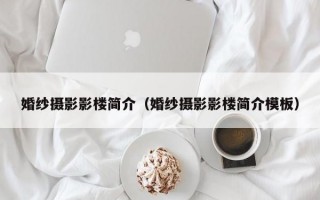 婚纱摄影影楼简介（婚纱摄影影楼简介模板）