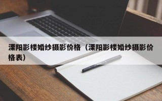 溧阳影楼婚纱摄影价格（溧阳影楼婚纱摄影价格表）