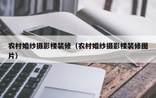 农村婚纱摄影楼装修（农村婚纱摄影楼装修图片）