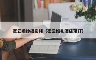 密云婚纱摄影楼（密云婚礼酒店预订）