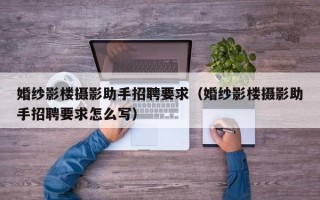 婚纱影楼摄影助手招聘要求（婚纱影楼摄影助手招聘要求怎么写）