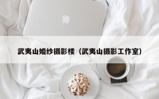 武夷山婚纱摄影楼（武夷山摄影工作室）