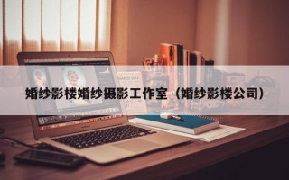 婚纱影楼婚纱摄影工作室（婚纱影楼公司）