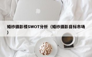 婚纱摄影楼SWOT分析（婚纱摄影目标市场）