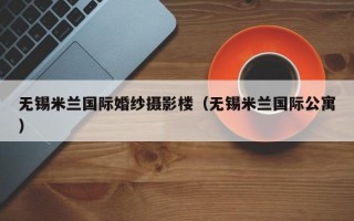 无锡米兰国际婚纱摄影楼（无锡米兰国际公寓）