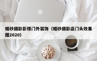 婚纱摄影影楼门外装饰（婚纱摄影店门头效果图2020）