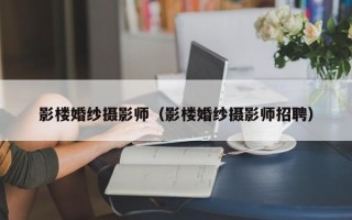 影楼婚纱摄影师（影楼婚纱摄影师招聘）