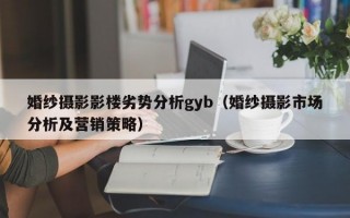 婚纱摄影影楼劣势分析gyb（婚纱摄影市场分析及营销策略）