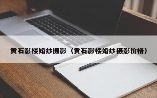 黄石影楼婚纱摄影（黄石影楼婚纱摄影价格）