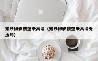 婚纱摄影楼壁纸高清（婚纱摄影楼壁纸高清无水印）